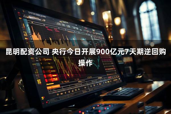 昆明配资公司 央行今日开展900亿元7天期逆回购操作