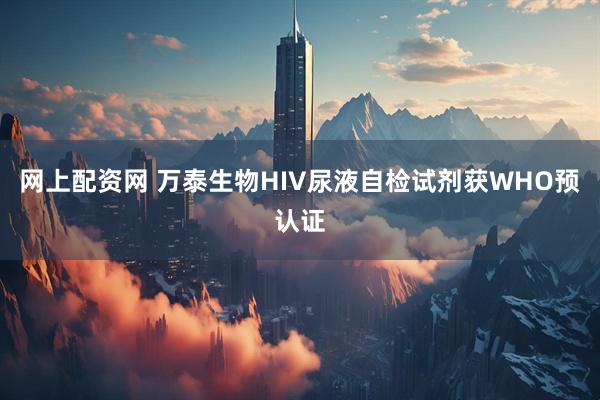 网上配资网 万泰生物HIV尿液自检试剂获WHO预认证