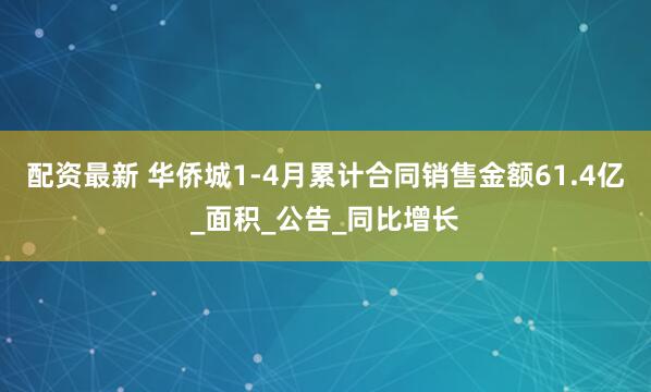 配资最新 华侨城1-4月累计合同销售金额61.4亿_面积_公告_同比增长
