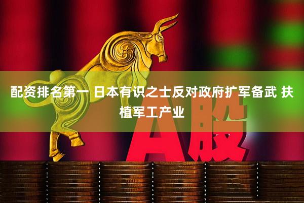配资排名第一 日本有识之士反对政府扩军备武 扶植军工产业